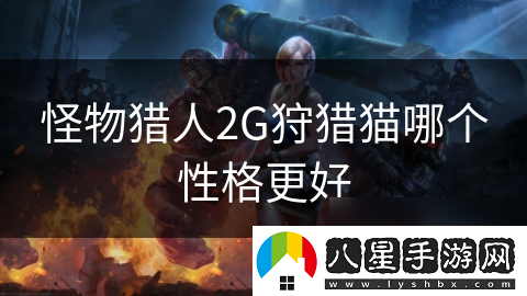 怪物獵人2G狩獵貓哪個性格更好