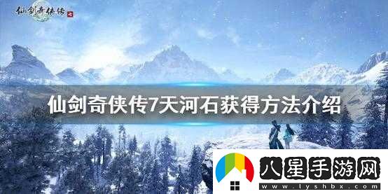 仙劍奇?zhèn)b傳7天河石獲取方法