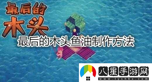 最后的木頭魚油詳細(xì)制作步驟與方法大揭秘分享