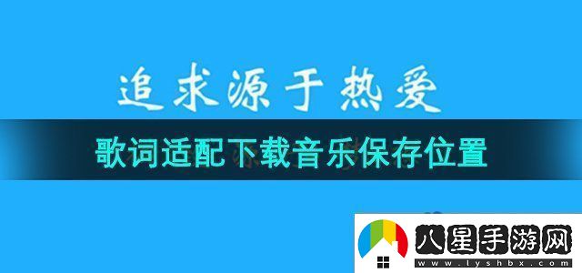 歌詞適配下載音樂保存在哪下載音樂保存位置