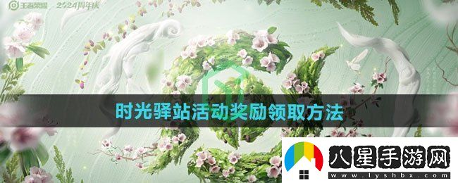 王者榮耀2024小王的年度時光驛站活動獎勵怎么領取