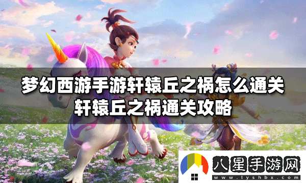 夢幻西游手游軒轅丘之禍全面通關(guān)攻略