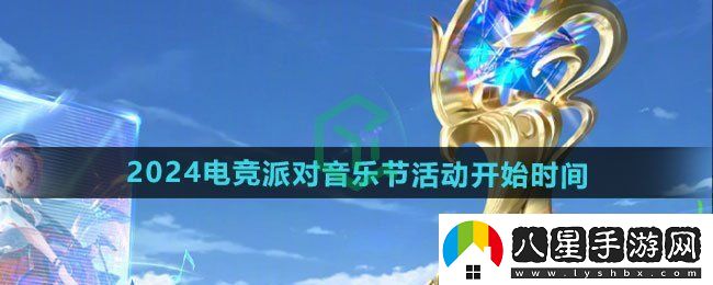 王者榮耀2024電競派對音樂節(jié)活動什么時候開始