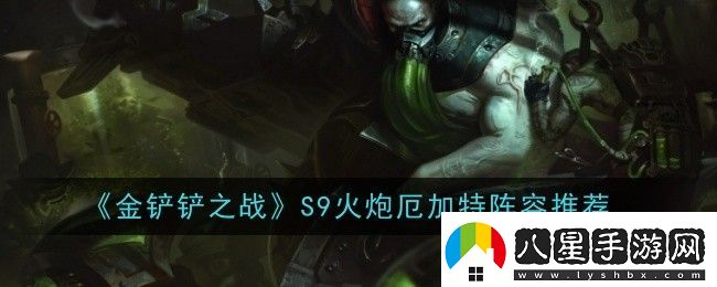 金鏟鏟之戰(zhàn)S9火炮厄加特陣容怎么玩