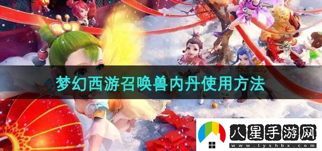 夢(mèng)幻西游召喚獸內(nèi)丹怎么使用召喚獸內(nèi)丹使用方法