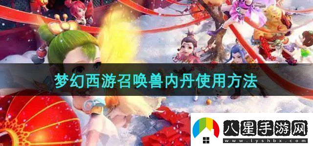 夢幻西游召喚獸內(nèi)丹怎么使用召喚獸內(nèi)丹使用方法