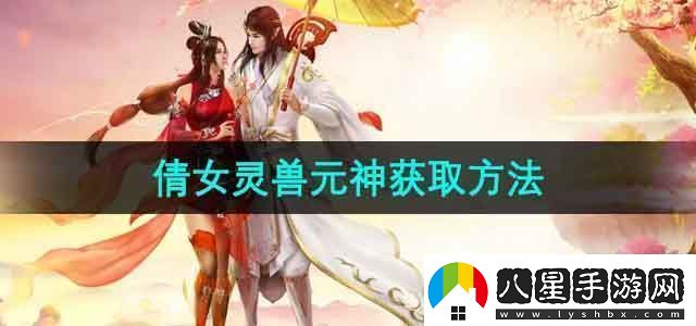 倩女幽魂靈獸元神怎么獲得靈獸元神獲取方法