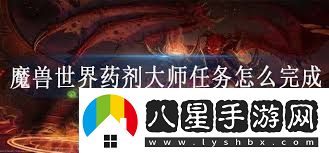 魔獸世界藥劑大師任務(wù)攻略如何高效完成魔獸世界藥劑師任務(wù)