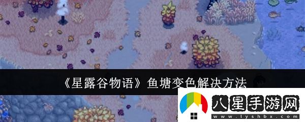 星露谷物語魚塘變色解決方法