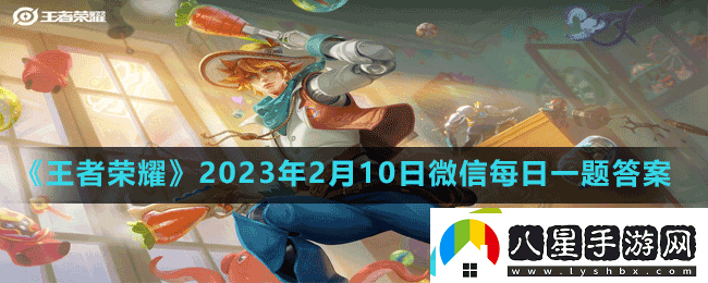 王者榮耀2023年2月10日微信每日一題答案