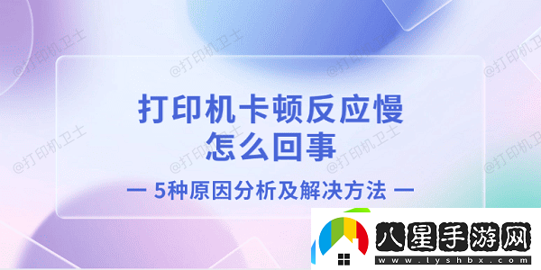 打印機(jī)卡頓反應(yīng)慢怎么回事 5種原因分析及解決方法