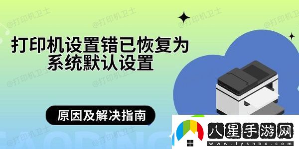 打印機(jī)設(shè)置錯已恢復(fù)為系統(tǒng)默認(rèn)設(shè)置 原因及解決指南