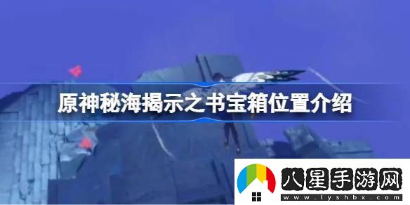 原神秘海揭示之書寶箱位置介紹原神秘海揭示之書寶箱位置在哪